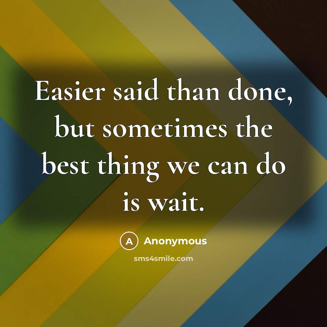 “Easier said than done, but sometimes the best thing we can do is wait.” quote by Anonymous