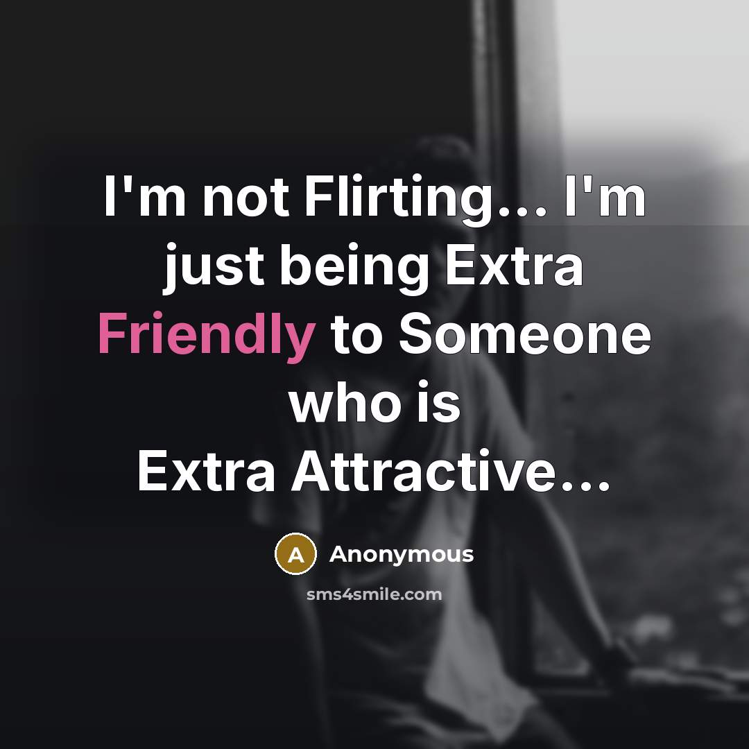 “I'm not Flirting... I'm just being Extra Friendly to Someone…” quote by Anonymous