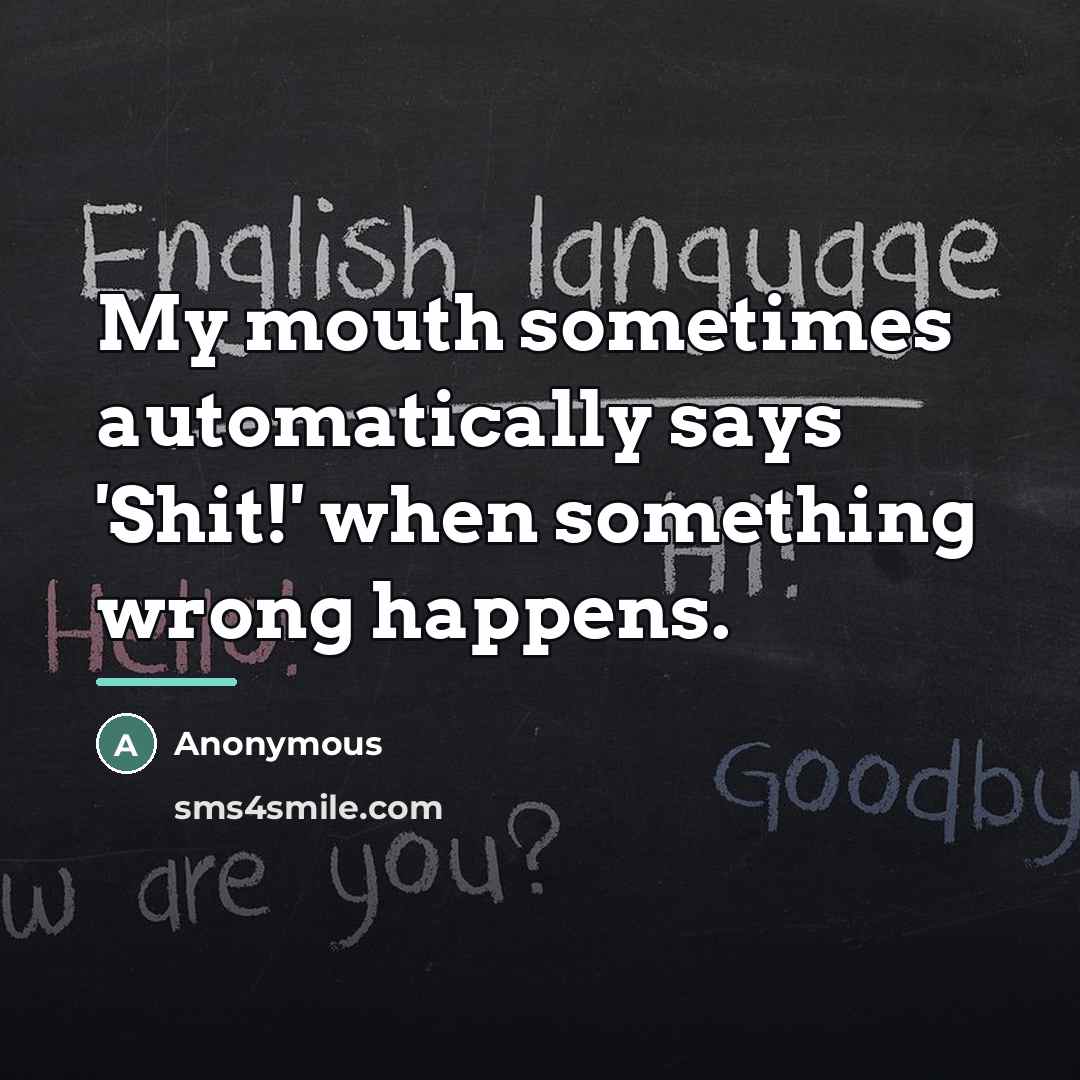 “My mouth sometimes automatically says 'Shit!' when something wrong happens.…” quote by Anonymous