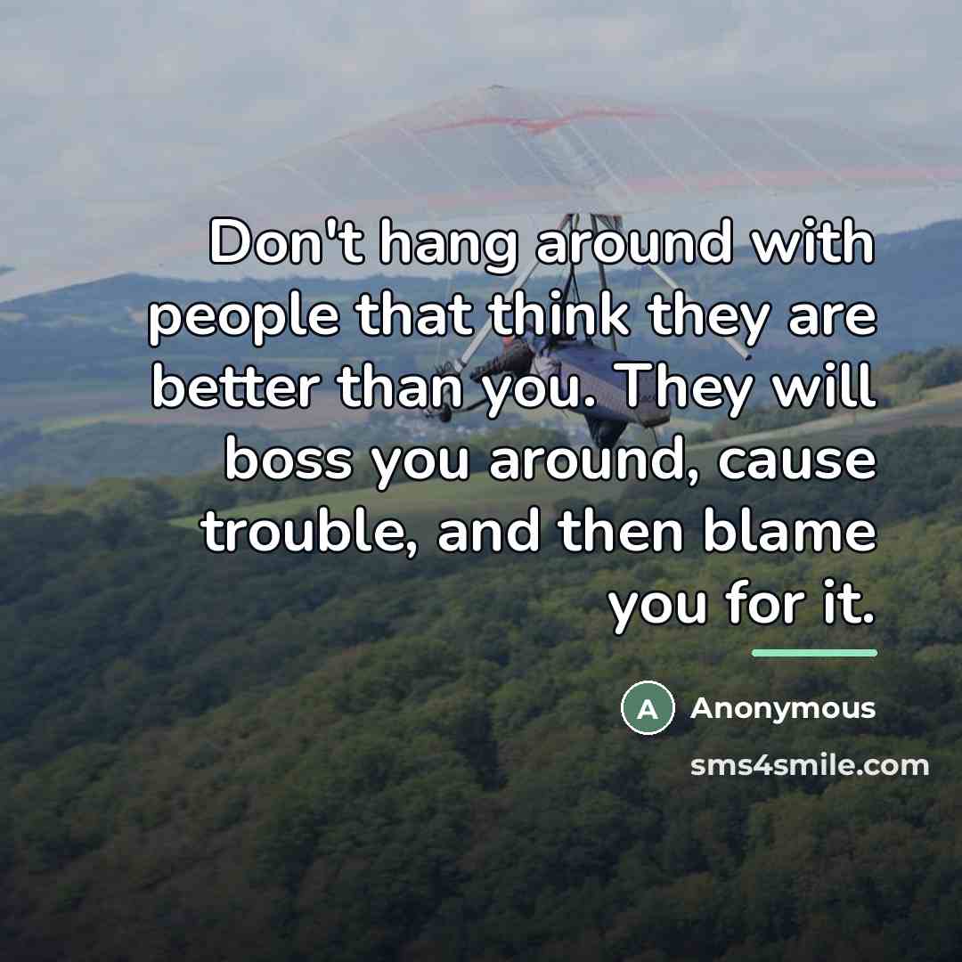“Don't hang around with people that think they are better…” quote by Anonymous