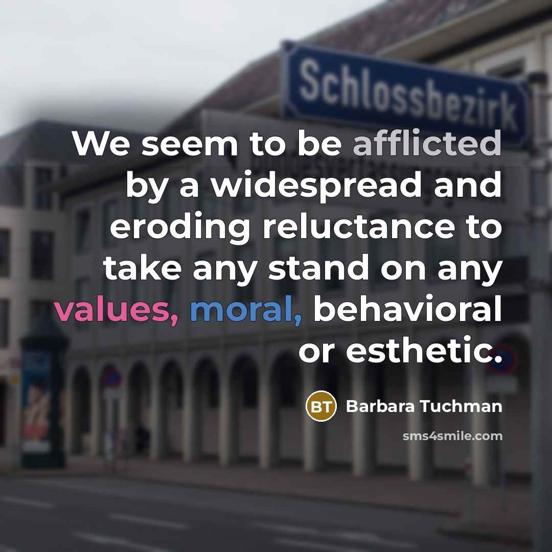 “We seem to be afflicted by a widespread and eroding reluctance to take any stand on any values, moral, behavioral or esthetic.” quote by Barbara Tuchman
