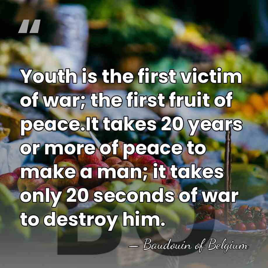 Youth is the first victim of war; the first fruit of peace.It&hellip; - Baudouin of Belgium