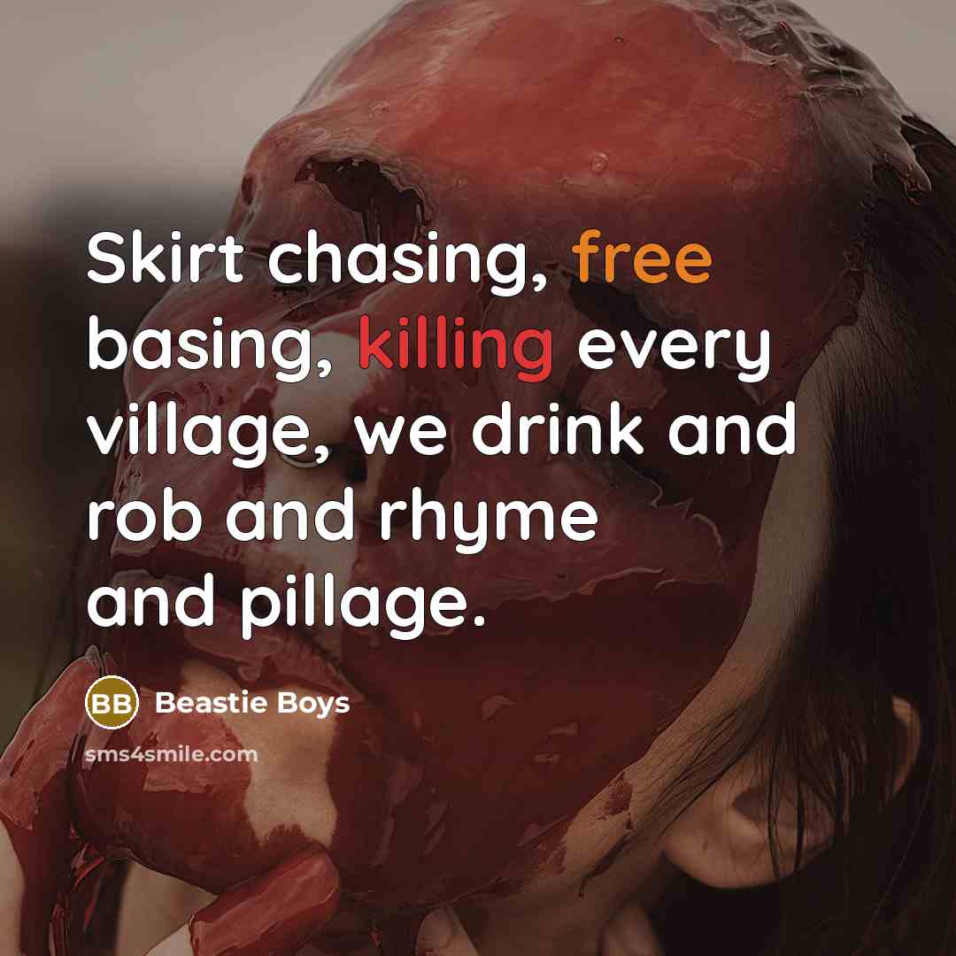 “Skirt chasing, free basing, killing every village, we drink and rob and rhyme and pillage.” quote by Beastie Boys