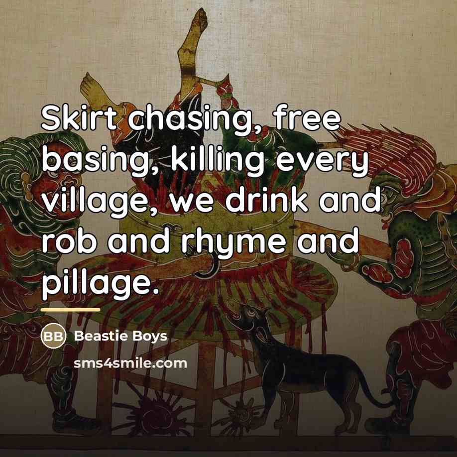 “Skirt chasing, free basing, killing every village, we drink and…” quote by Beastie Boys