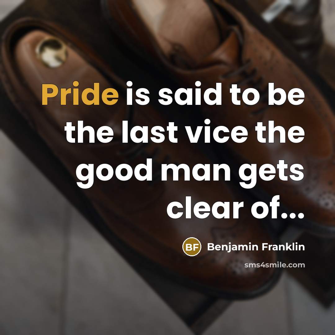 “Pride is said to be the last vice the good…” quote by Benjamin Franklin
