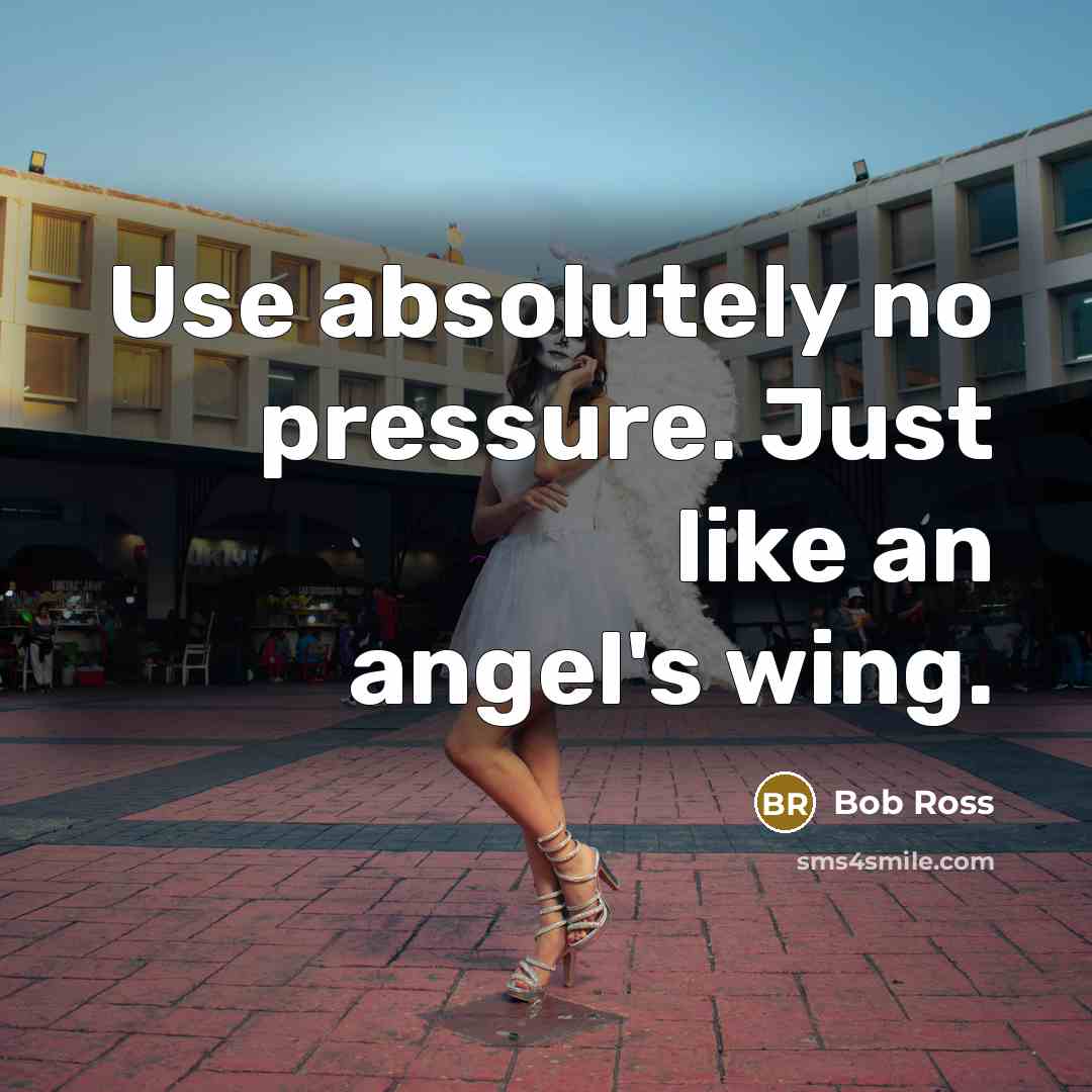 “Use absolutely no pressure. Just like an angel's wing.…” quote by Bob Ross