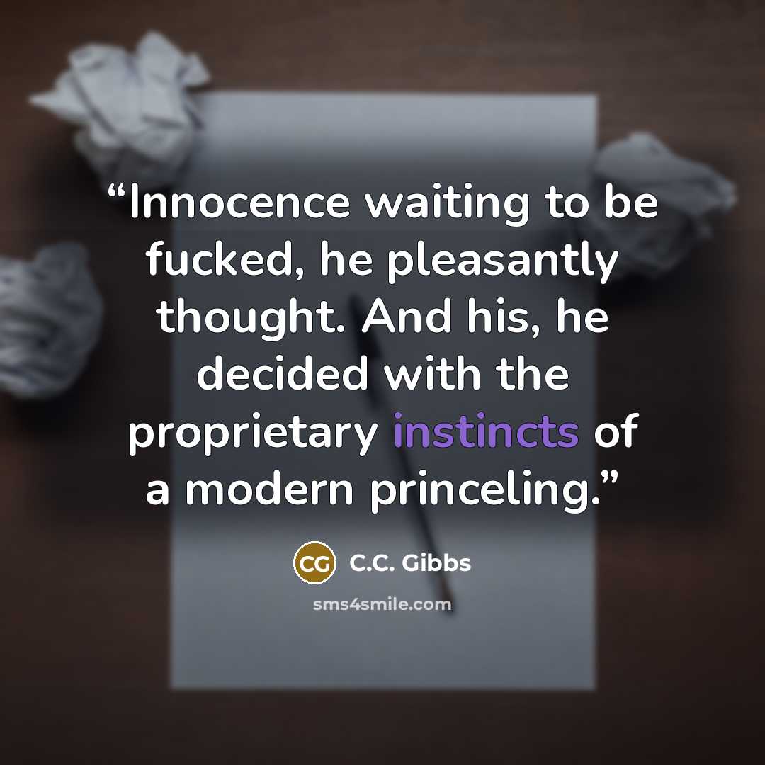 “Innocence waiting to be fucked, he pleasantly thought. And his, he decided with the proprietary instincts of a modern princeling.” quote by C.C. Gibbs