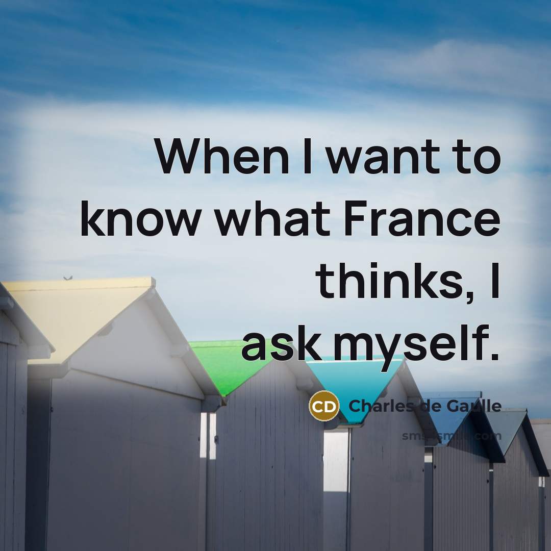 “When I want to know what France thinks, I ask…” quote by Charles de Gaulle