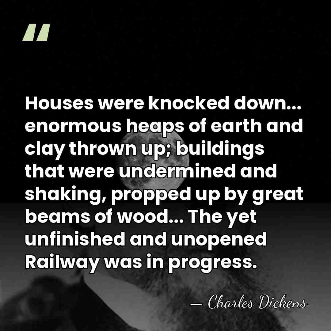 Houses were knocked down... enormous heaps of earth and clay thrown up;&hellip; - Charles Dickens