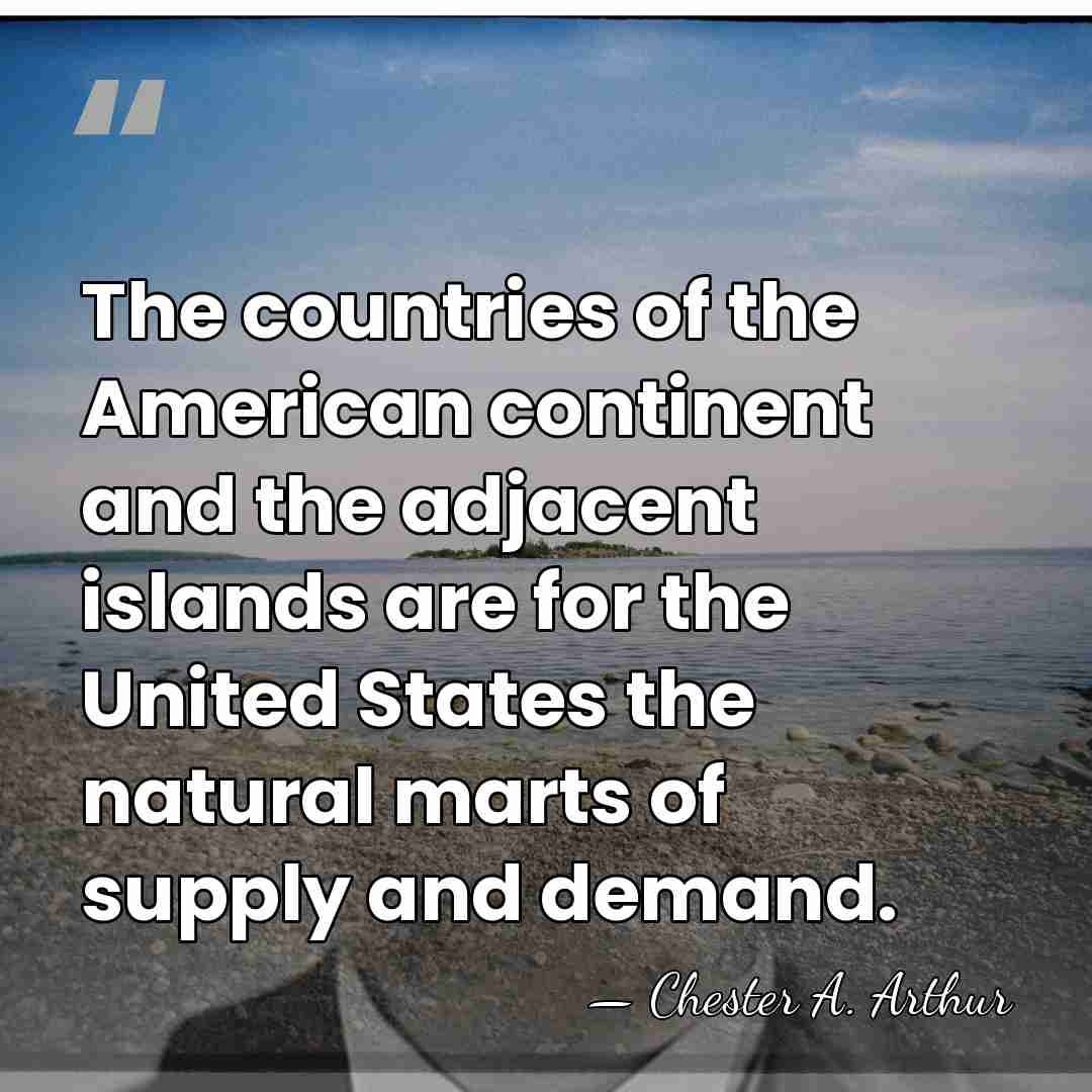 The countries of the American continent and the adjacent islands are for&hellip; - Chester A. Arthur