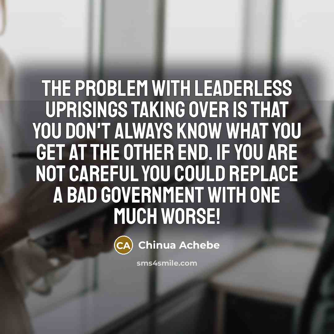 “The problem with leaderless uprisings taking over is that you…” quote by Chinua Achebe