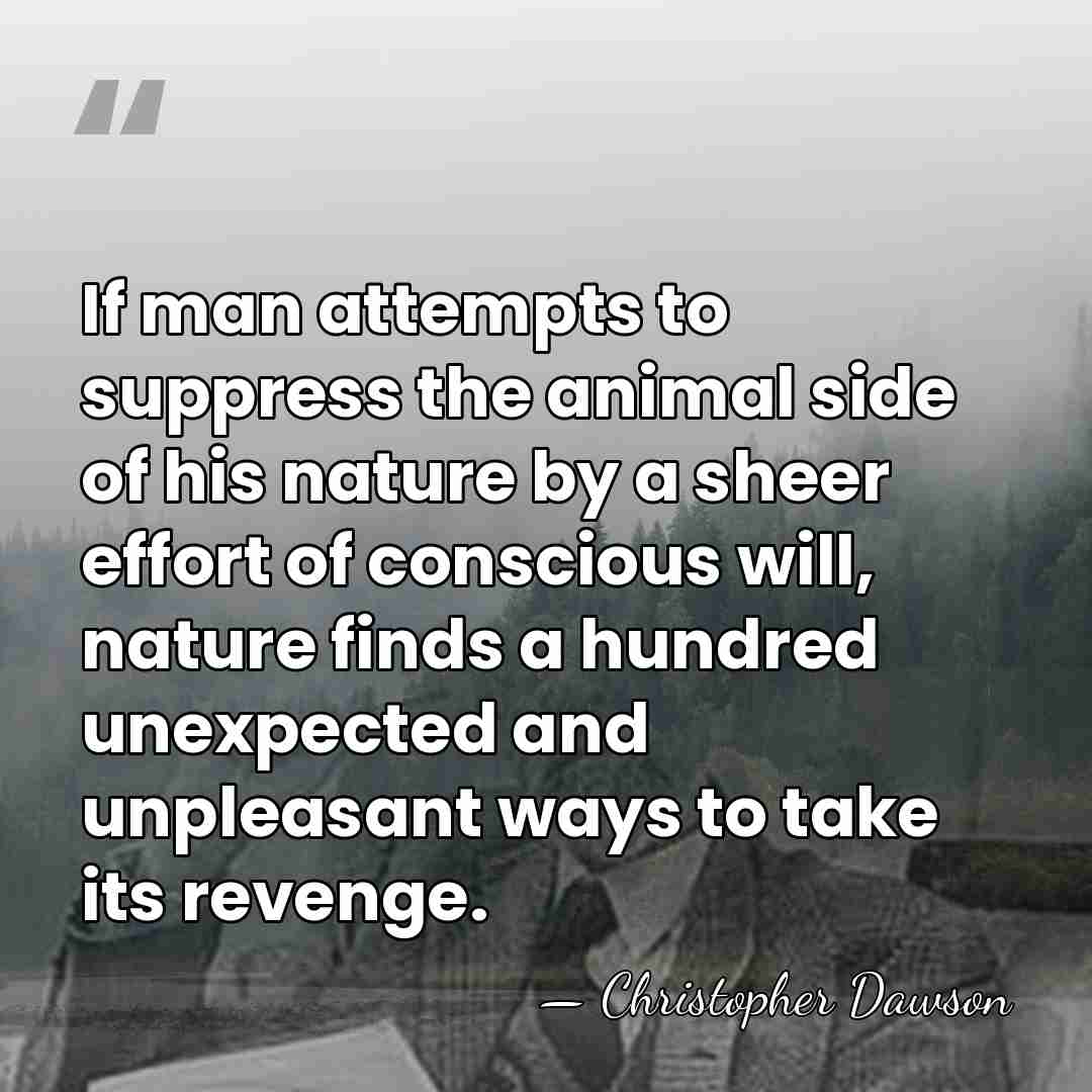 If man attempts to suppress the animal side of his nature by&hellip; - Christopher Dawson