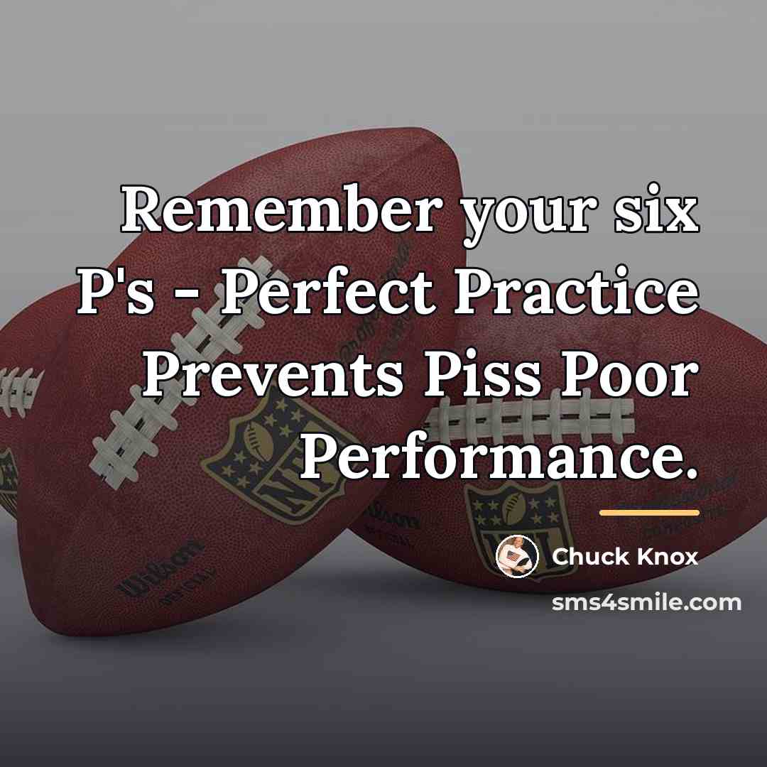 “Remember your six P's - Perfect Practice Prevents Piss Poor…” quote by Chuck Knox