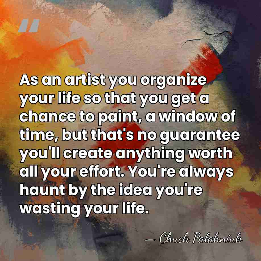 As an artist you organize your life so that you get a&hellip; - Chuck Palahniuk