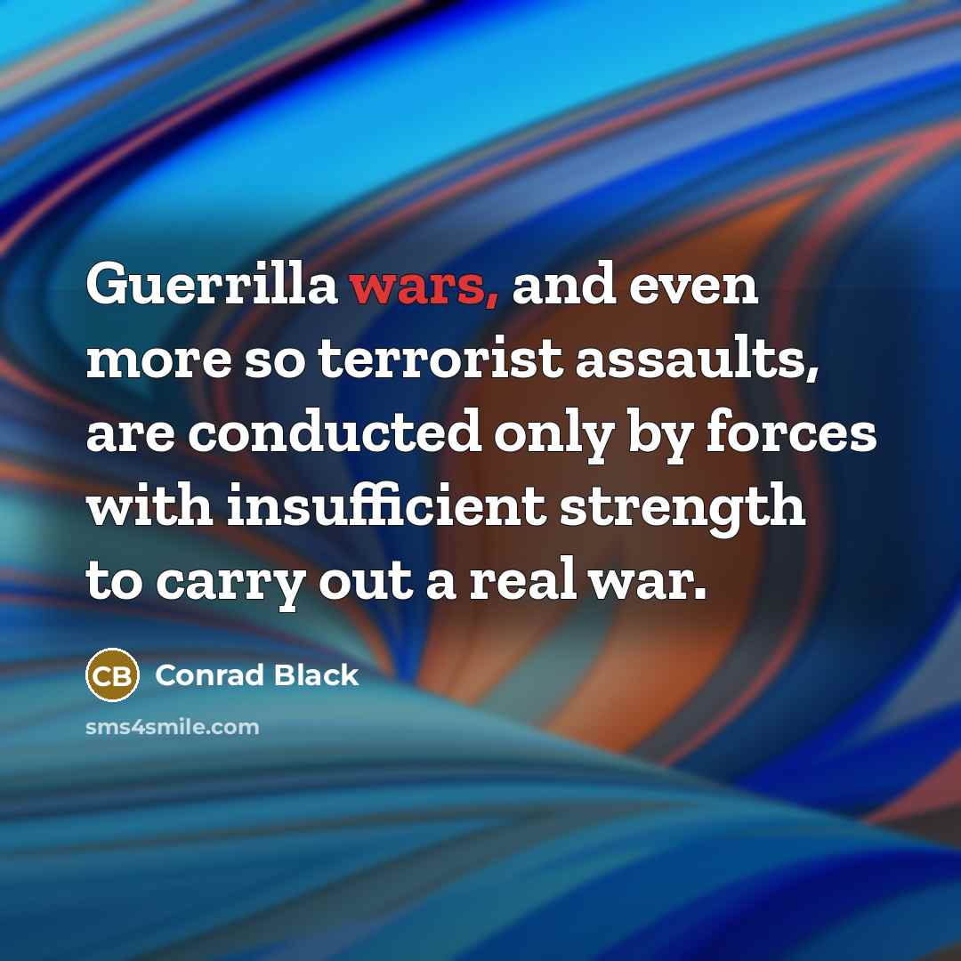 “Guerrilla wars, and even more so terrorist assaults, are conducted…” quote by Conrad Black