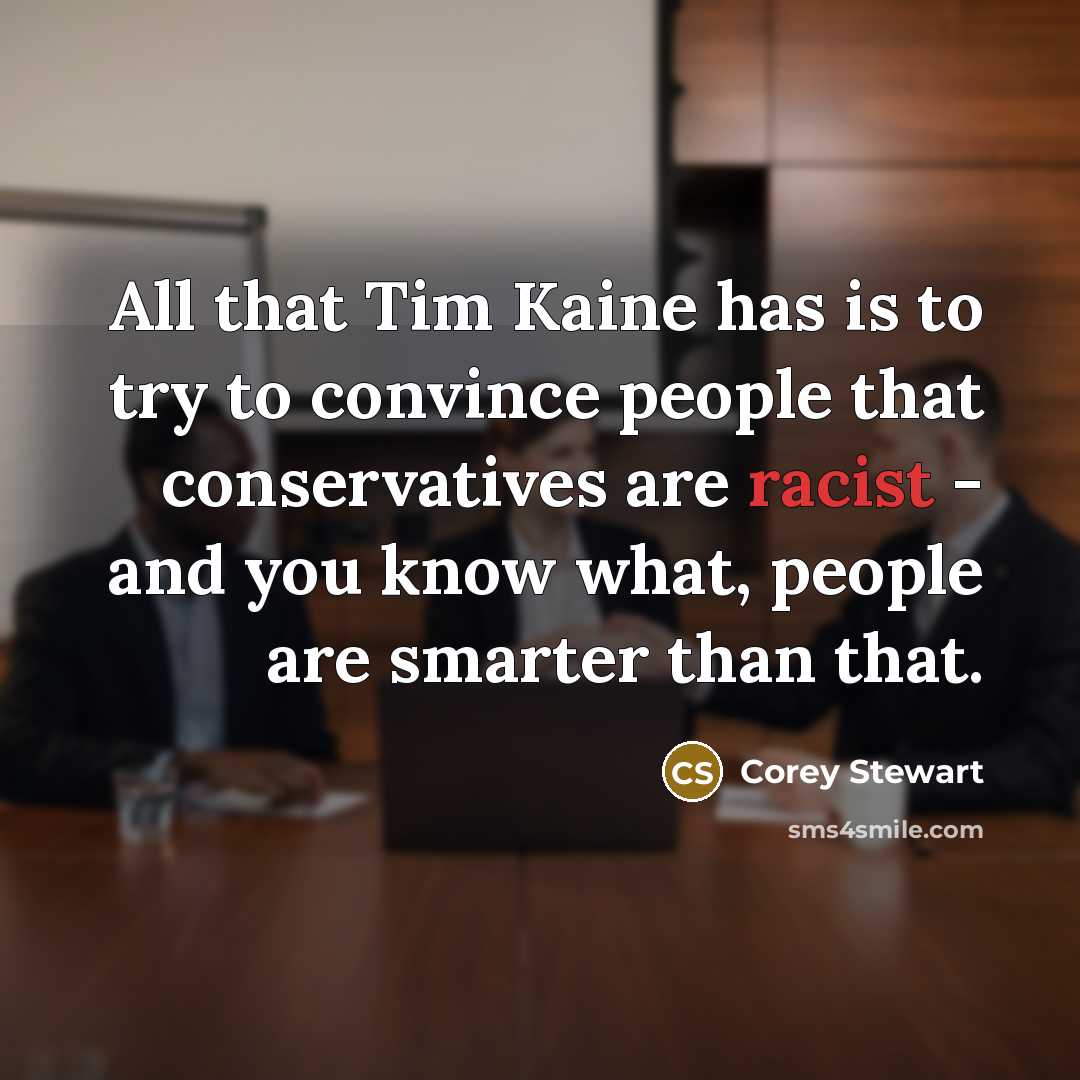 “All that Tim Kaine has is to try to convince people that conservatives are racist - and you know what, people are smarter than that.” quote by Corey Stewart