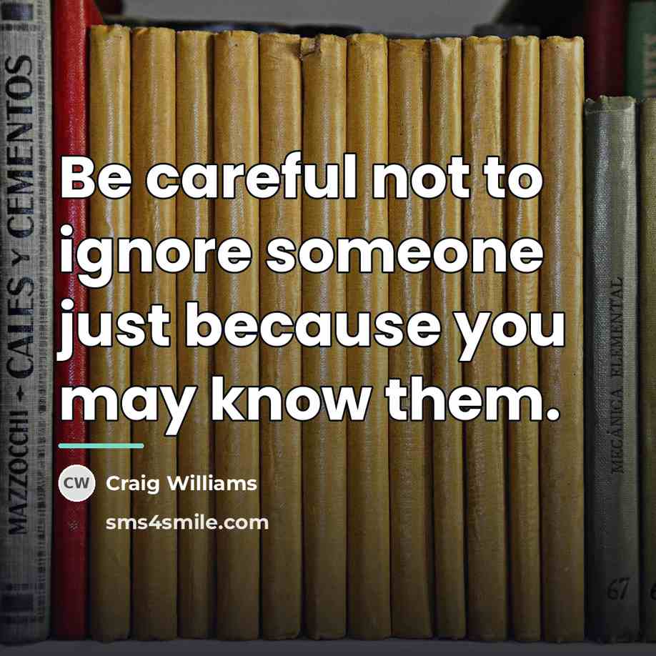 “Be careful not to ignore someone just because you may…” quote by Craig Williams