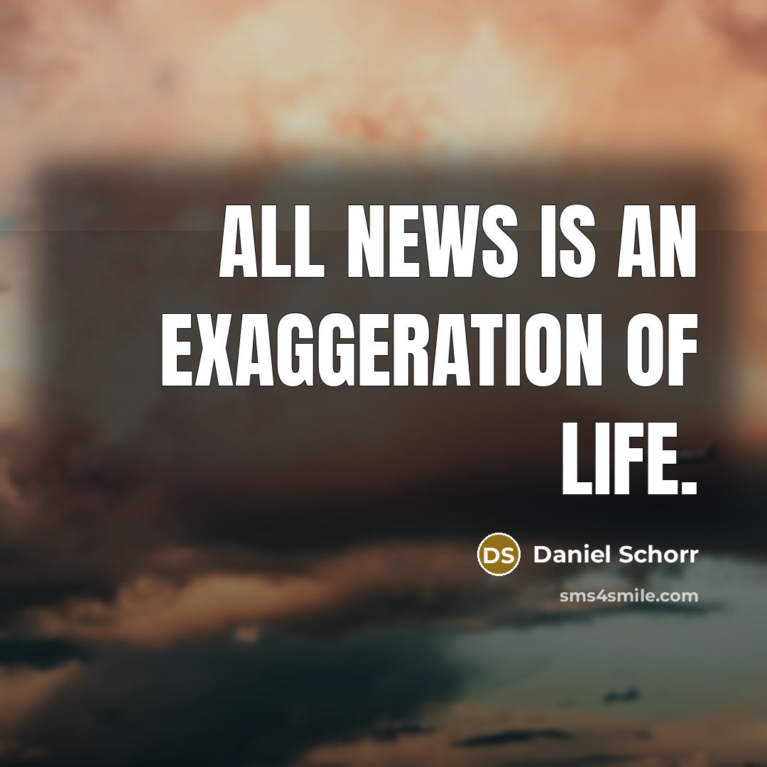 “All news is an exaggeration of life.…” quote by Daniel Schorr