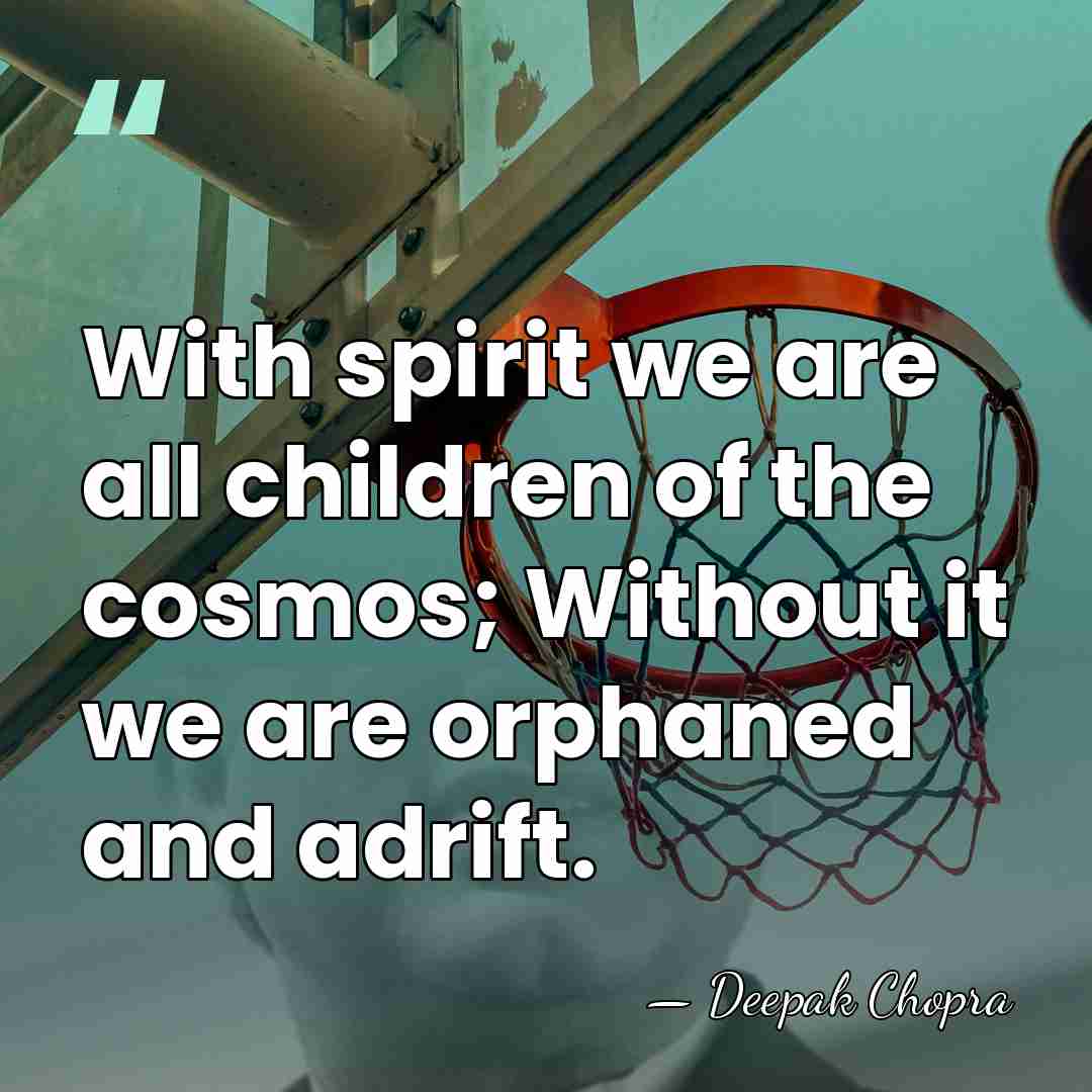 With spirit we are all children of the cosmos; Without it we&hellip; - Deepak Chopra