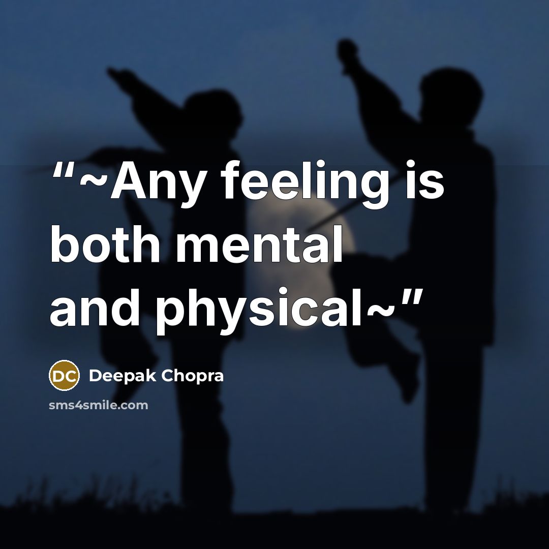 “~Any feeling is both mental and physical~” quote by Deepak Chopra