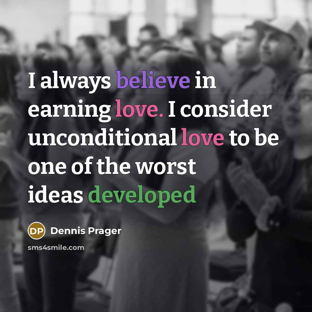 “I always believe in earning love. I consider unconditional love…” quote by Dennis Prager