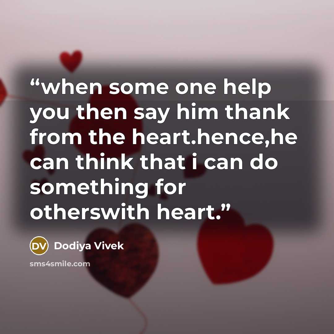 “when some one help you then say him thank from the heart.hence,he can think that i can do something for otherswith heart.” quote by Dodiya Vivek