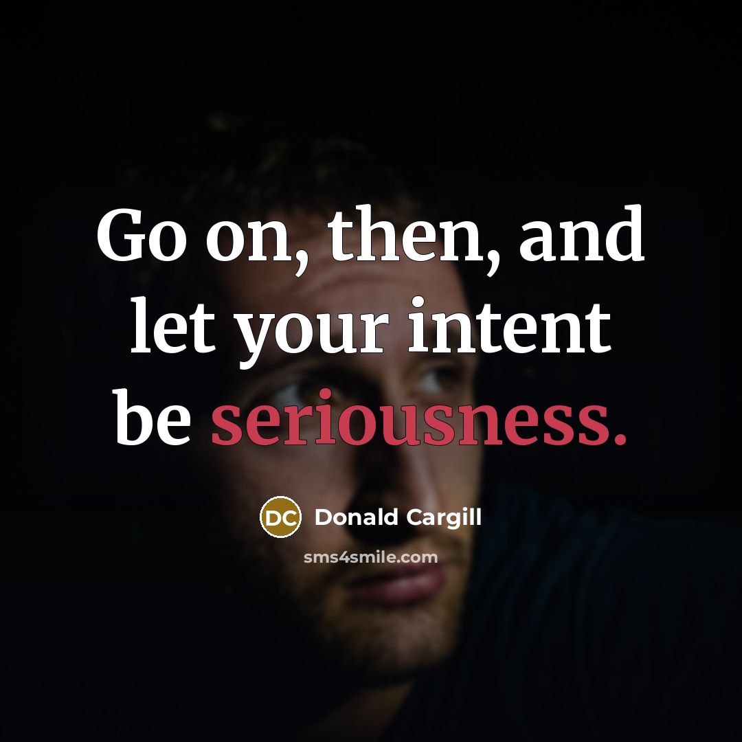 “Go on, then, and let your intent be seriousness.…” quote by Donald Cargill