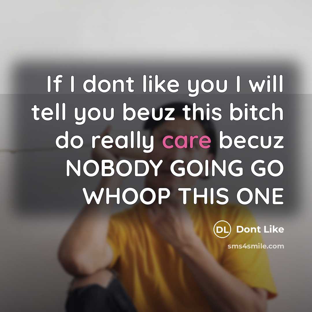 “If I dont like you I will tell you beuz this bitch do really care becuz NOBODY GOING GO WHOOP THIS ONE” quote by Dont Like