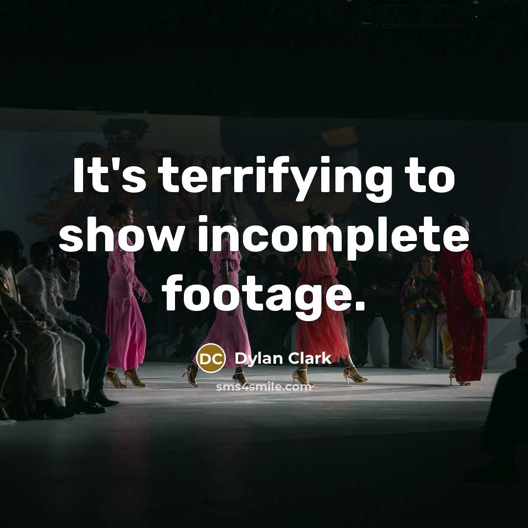 “It's terrifying to show incomplete footage.…” quote by Dylan Clark
