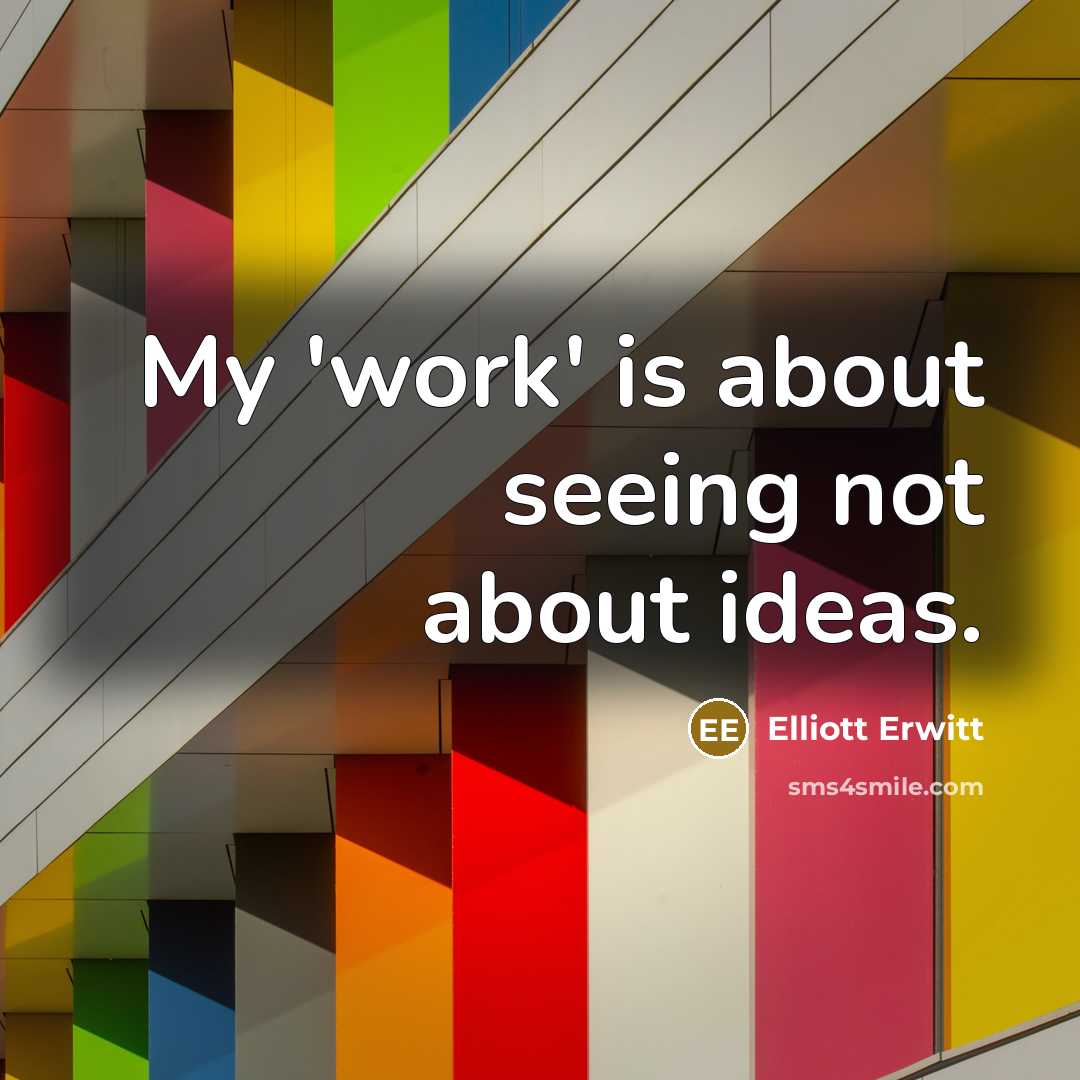 “My 'work' is about seeing not about ideas.…” quote by Elliott Erwitt