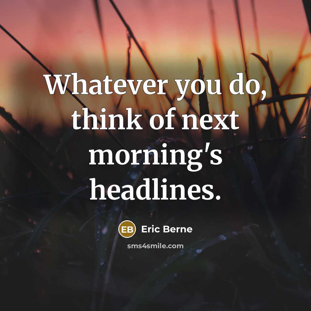 “Whatever you do, think of next morning's headlines.…” quote by Eric Berne