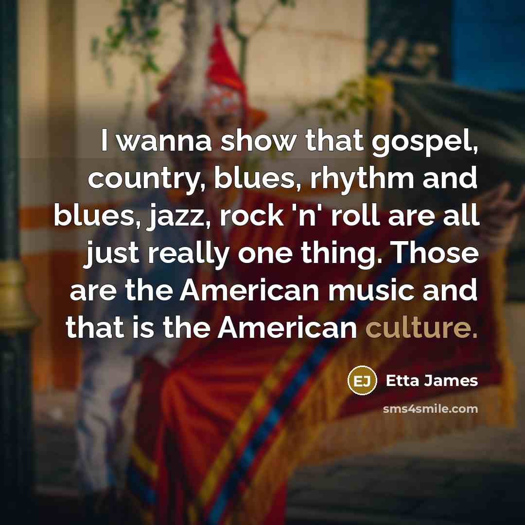 “I wanna show that gospel, country, blues, rhythm and blues,…” quote by Etta James