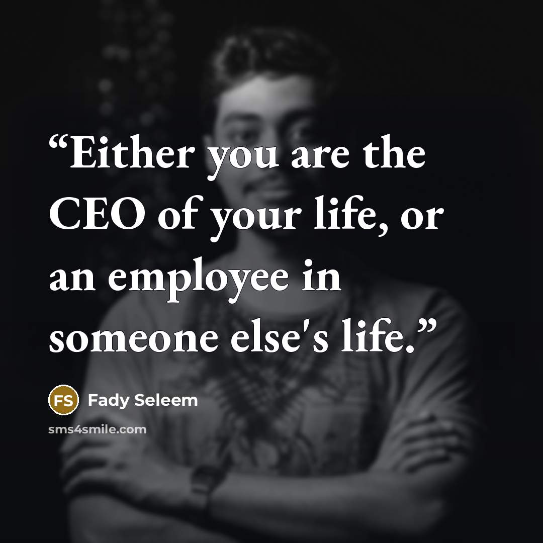 “Either you are the CEO of your life, or an employee in someone else's life.” quote by Fady Seleem