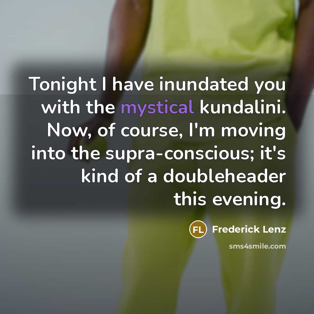 “Tonight I have inundated you with the mystical kundalini. Now,…” quote by Frederick Lenz