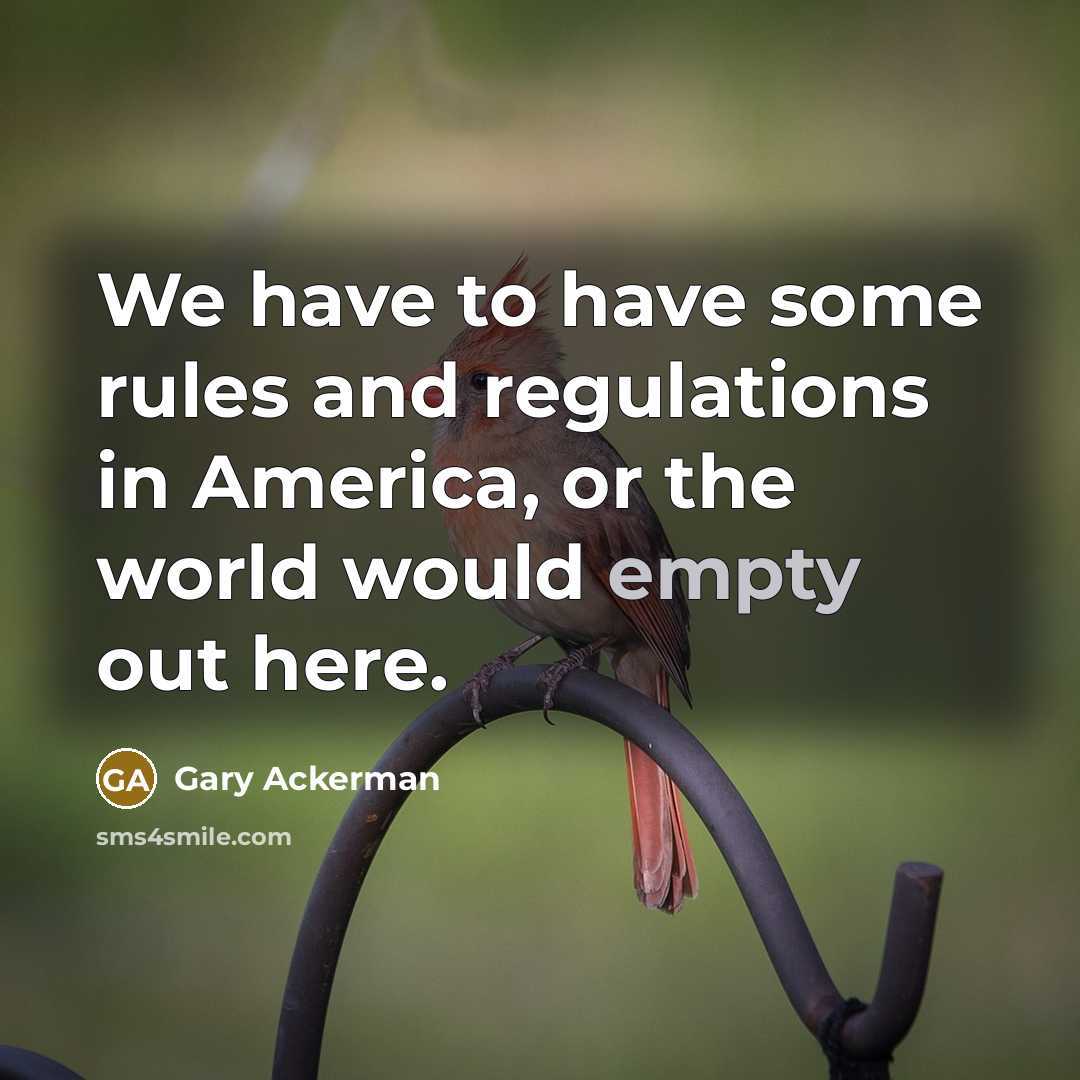 “We have to have some rules and regulations in America,…” quote by Gary Ackerman