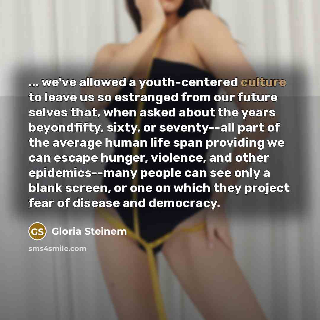 “... we've allowed a youth-centered culture to leave us so…” quote by Gloria Steinem