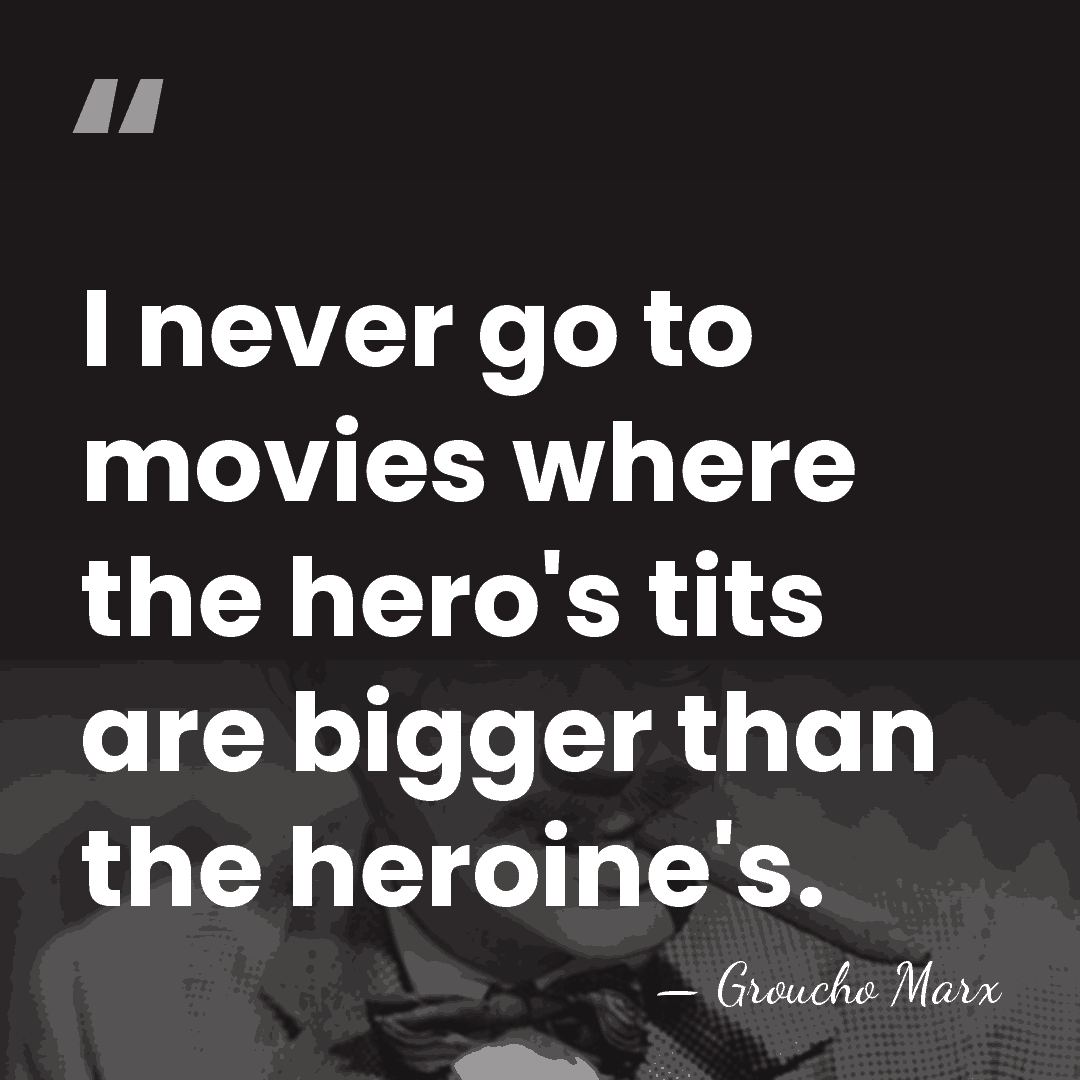 I never go to movies where the hero's tits are bigger than&hellip; - Groucho Marx