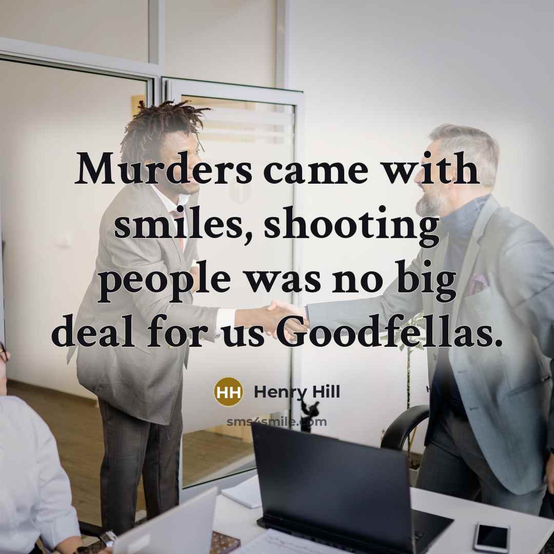 “Murders came with smiles, shooting people was no big deal…” quote by Henry Hill