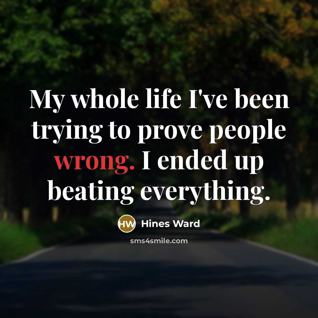 “My whole life I've been trying to prove people wrong. I ended up beating everything.” quote by Hines Ward