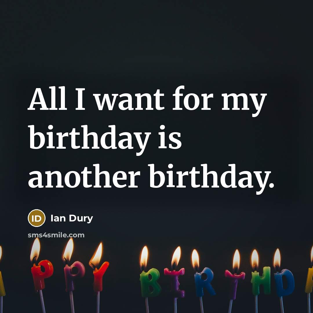 “All I want for my birthday is another birthday.…” quote by Ian Dury