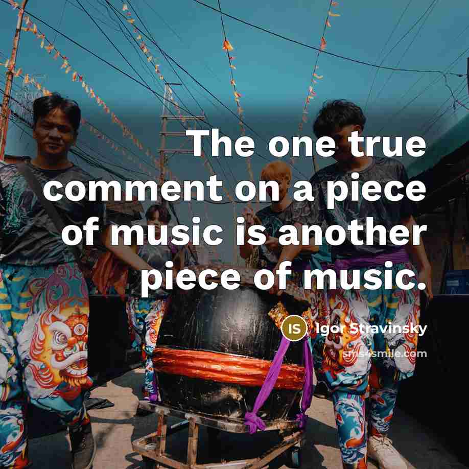 “The one true comment on a piece of music is…” quote by Igor Stravinsky
