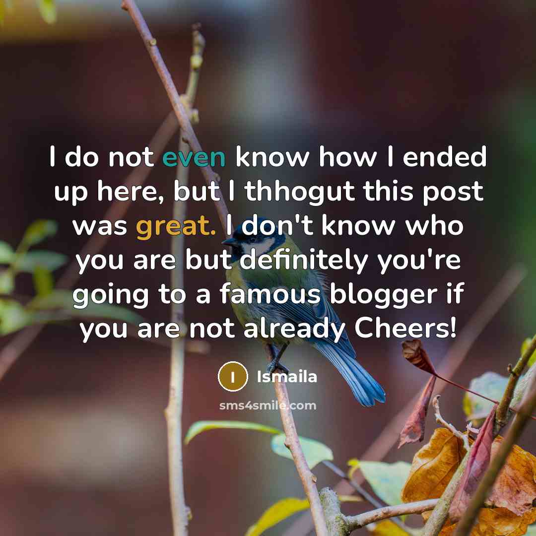 “I do not even know how I ended up here, but I thhogut this post was great. I don't know who you are but definitely you're going to a famous blogger if you are not already Cheers!” quote by Ismaila