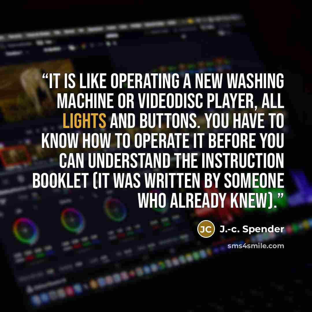 “It is like operating a new washing machine or videodisc player, all lights and buttons. You have to know how to operate it before you can understand the instruction booklet (it was written by someone who already knew).” quote by J.-c. Spender