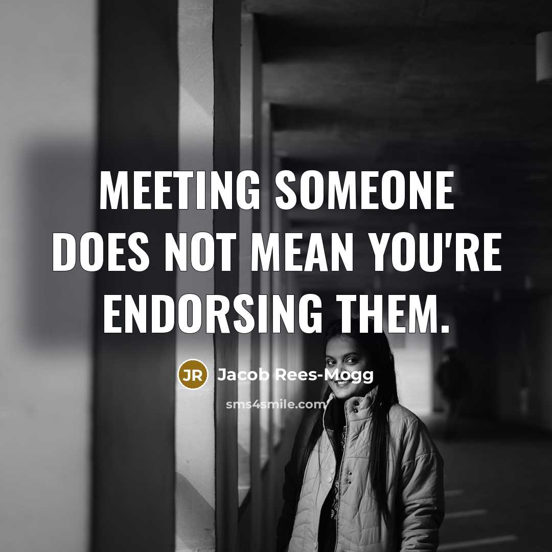 “Meeting someone does not mean you're endorsing them.…” quote by Jacob Rees-Mogg