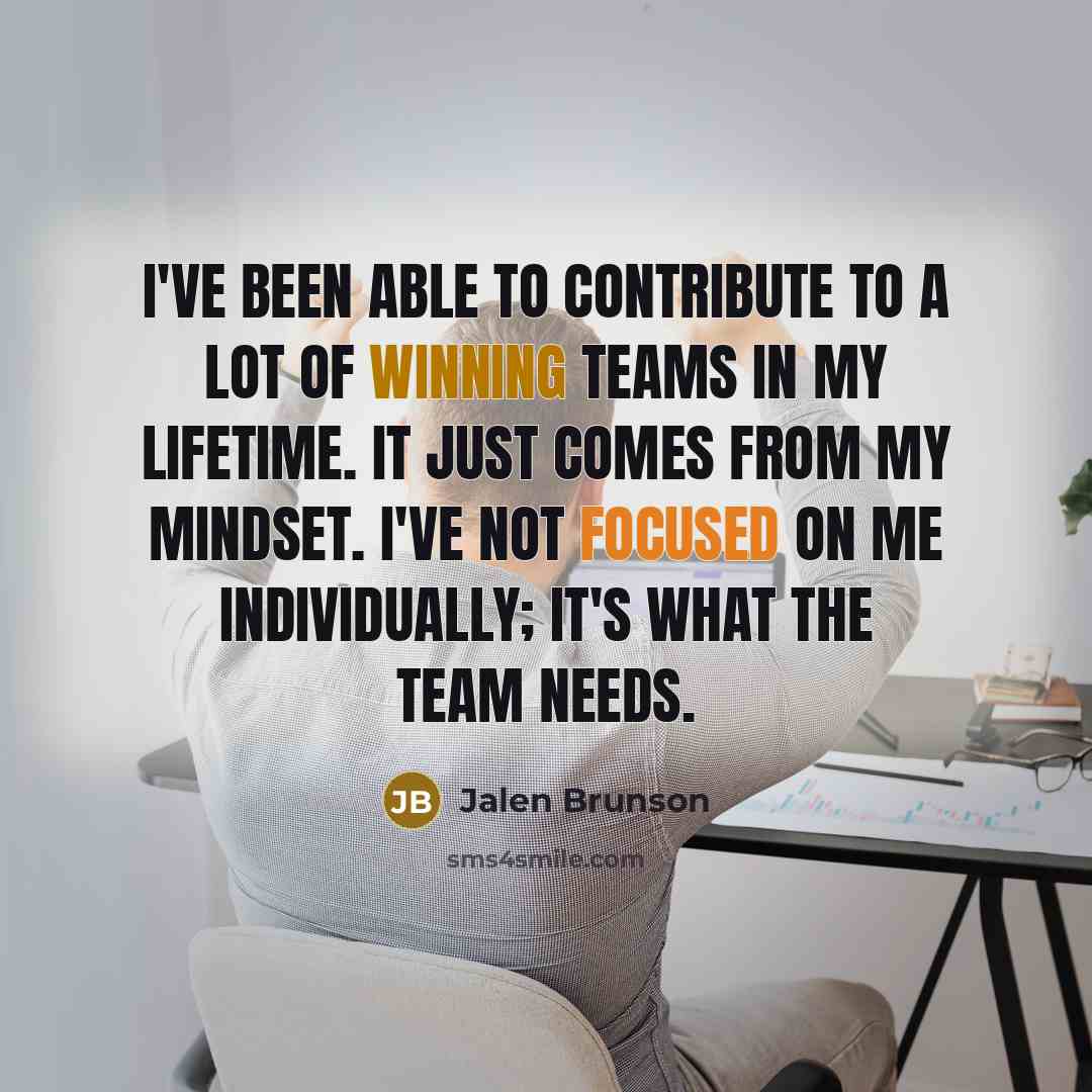 “I've been able to contribute to a lot of winning teams in my lifetime. It just comes from my mindset. I've not focused on me individually; it's what the team needs.” quote by Jalen Brunson