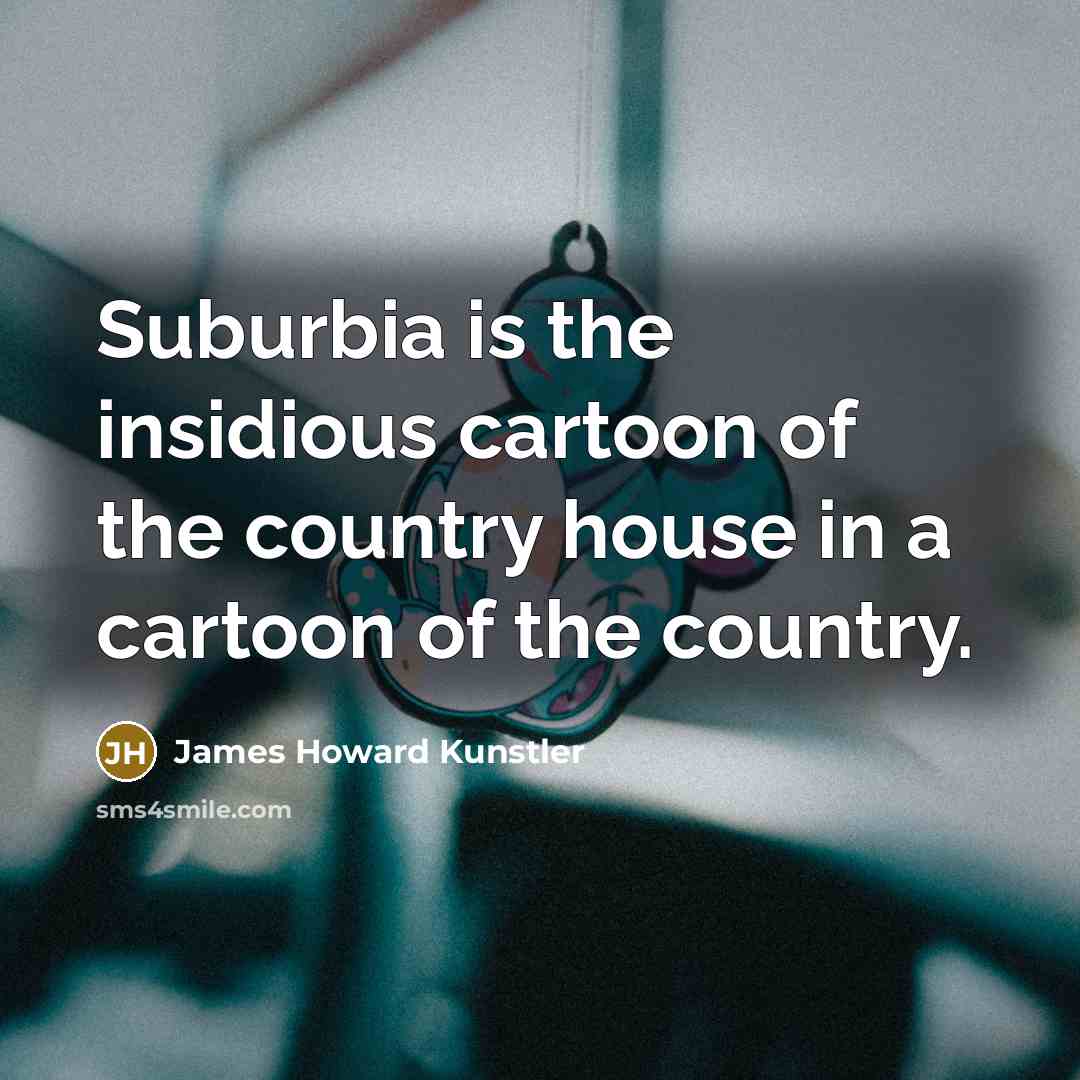 “Suburbia is the insidious cartoon of the country house in…” quote by James Howard Kunstler