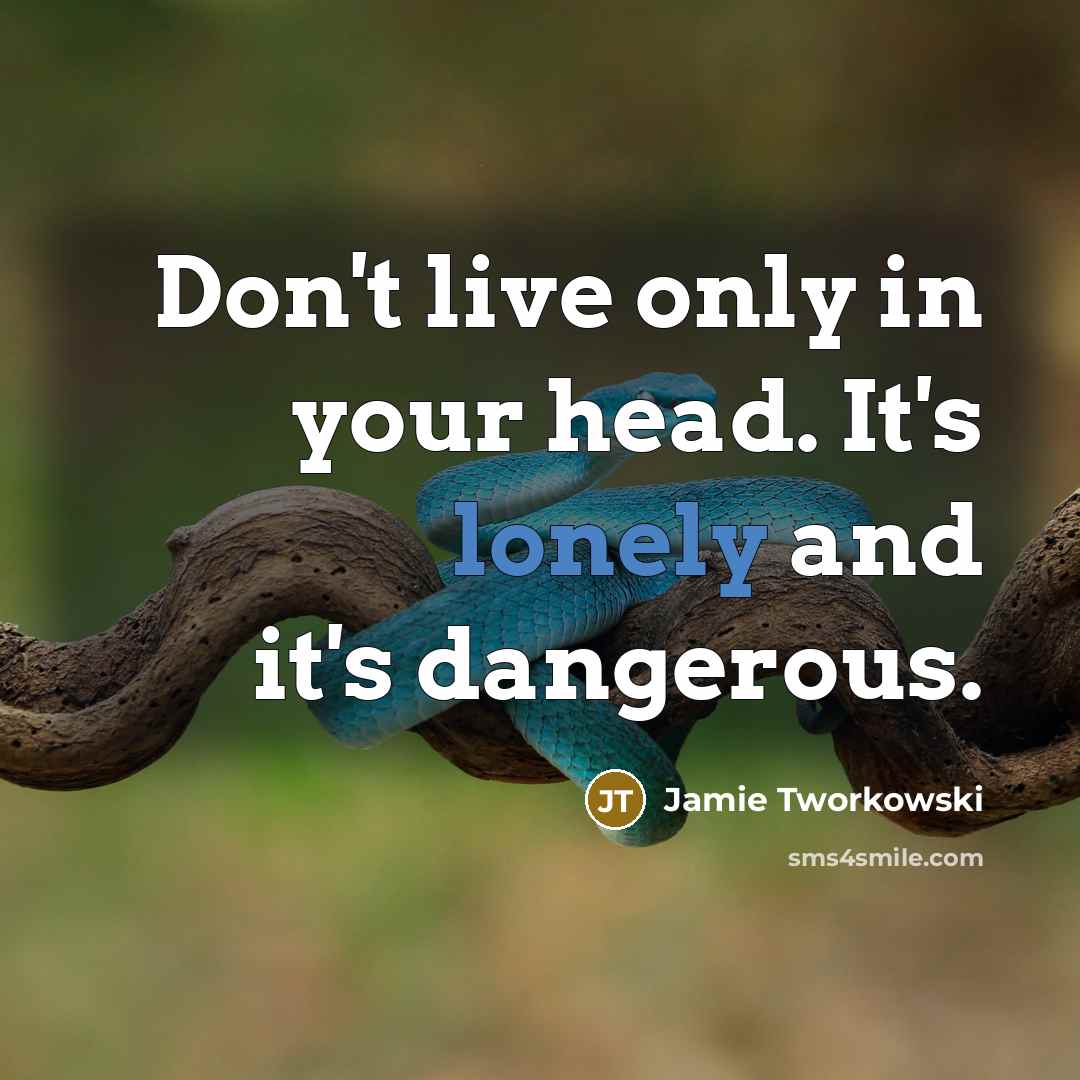 “Don't live only in your head. It's lonely and it's…” quote by Jamie Tworkowski