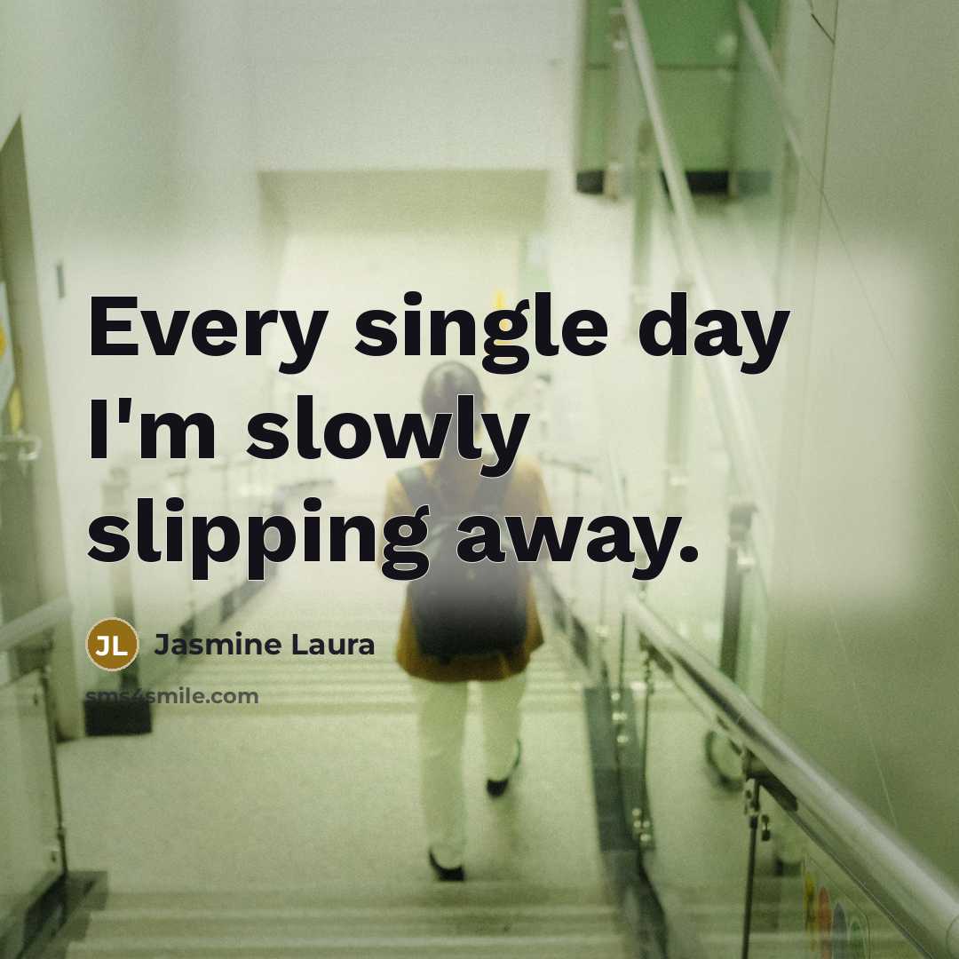 “Every single day I'm slowly slipping away.…” quote by Jasmine Laura