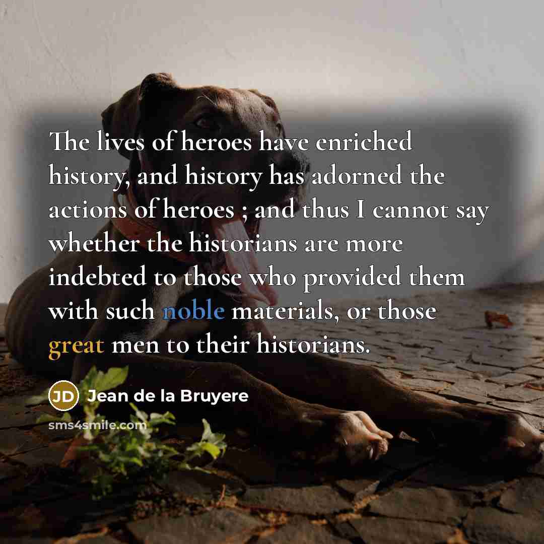 “The lives of heroes have enriched history, and history has…” quote by Jean de la Bruyere