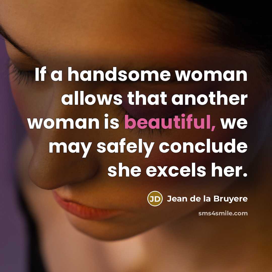 “If a handsome woman allows that another woman is beautiful,…” quote by Jean de la Bruyere